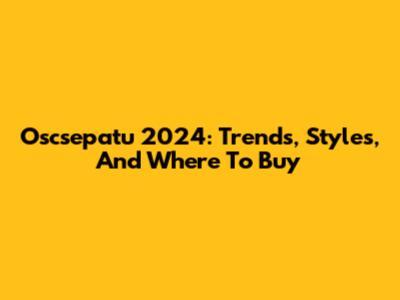 Oscsepatu 2024: Trends, Styles, And Where To Buy