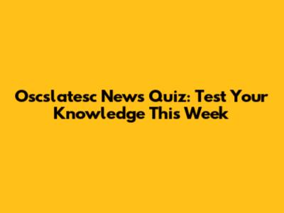 Oscslatesc News Quiz: Test Your Knowledge This Week