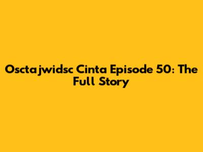 Osctajwidsc Cinta Episode 50: The Full Story