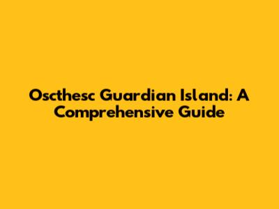 Oscthesc Guardian Island: A Comprehensive Guide