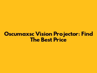 Oscumaxsc Vision Projector: Find The Best Price