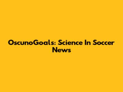 OscunoGoals: Science In Soccer News