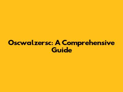 Oscwalzersc: A Comprehensive Guide