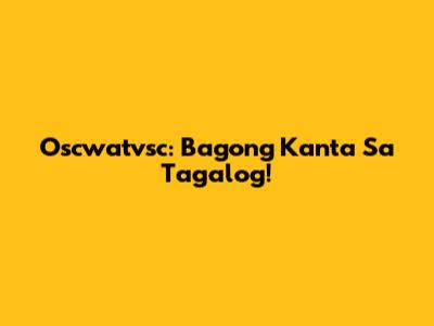 Oscwatvsc: Bagong Kanta Sa Tagalog!