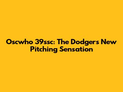 Oscwho 39ssc: The Dodgers' New Pitching Sensation