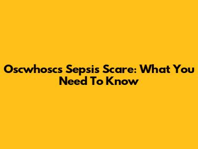 Oscwhosc's Sepsis Scare: What You Need To Know