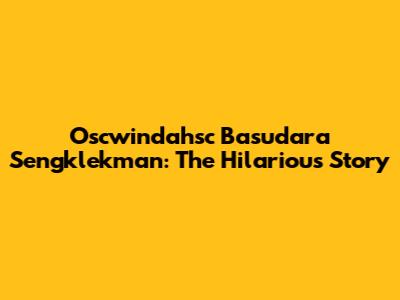 Oscwindahsc Basudara Sengklekman: The Hilarious Story