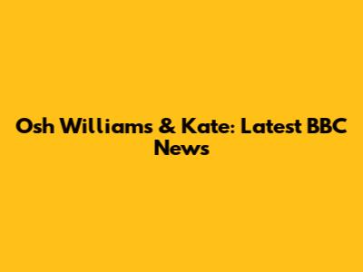 Osh Williams & Kate: Latest BBC News