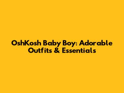 OshKosh Baby Boy: Adorable Outfits & Essentials