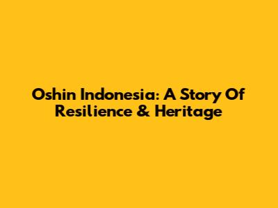 Oshin Indonesia: A Story Of Resilience & Heritage