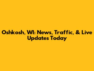 Oshkosh, WI: News, Traffic, & Live Updates Today