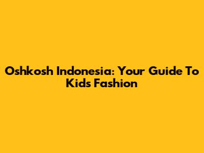 Oshkosh Indonesia: Your Guide To Kids' Fashion