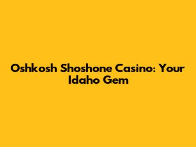 Oshkosh Shoshone Casino: Your Idaho Gem