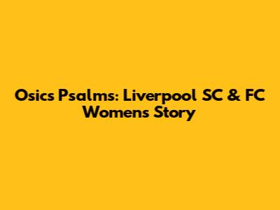 Osics Psalms: Liverpool SC & FC Women's Story