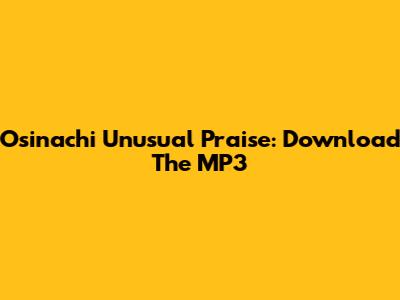 Osinachi Unusual Praise: Download The MP3