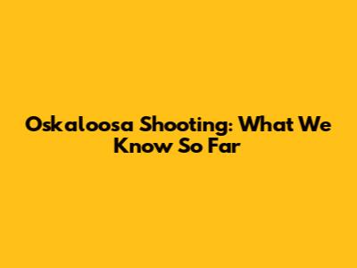 Oskaloosa Shooting: What We Know So Far