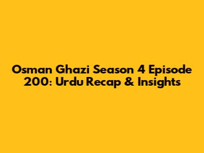 Osman Ghazi Season 4 Episode 200: Urdu Recap & Insights