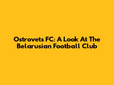 Ostrovets FC: A Look At The Belarusian Football Club