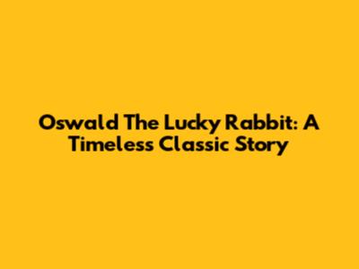 Oswald The Lucky Rabbit: A Timeless Classic Story