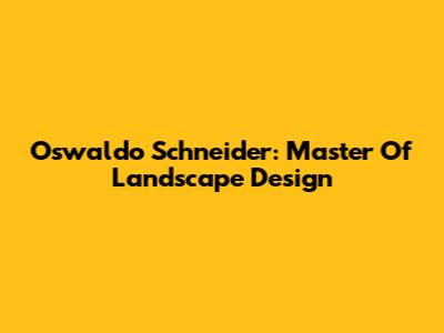 Oswaldo Schneider: Master Of Landscape Design