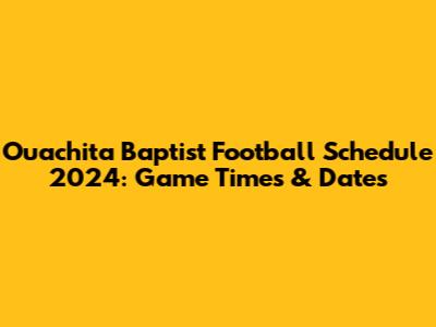 Ouachita Baptist Football Schedule 2024: Game Times & Dates