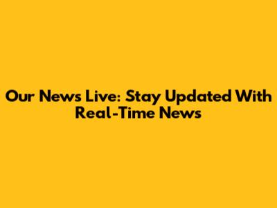 Our News Live: Stay Updated With Real-Time News