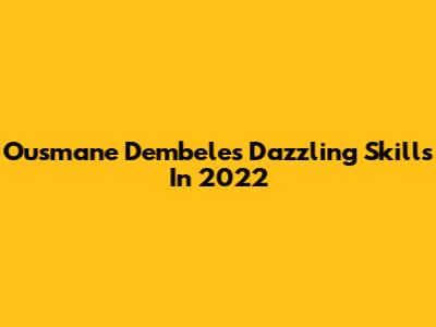 Ousmane Dembele's Dazzling Skills In 2022