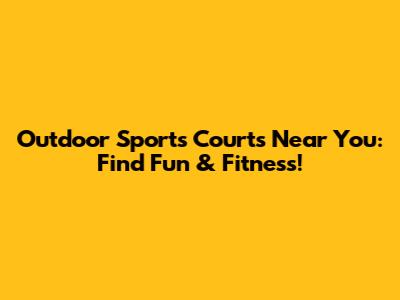 Outdoor Sports Courts Near You: Find Fun & Fitness!