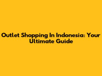 Outlet Shopping In Indonesia: Your Ultimate Guide