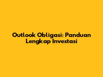 Outlook Obligasi: Panduan Lengkap Investasi
