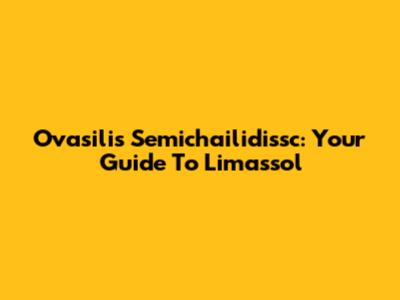 Ovasilis Semichailidissc: Your Guide To Limassol