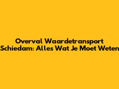 Overval Waardetransport Schiedam: Alles Wat Je Moet Weten