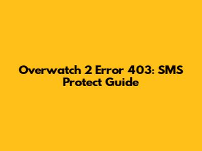 Overwatch 2 Error 403: SMS Protect Guide