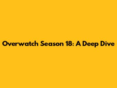 Overwatch Season 18: A Deep Dive
