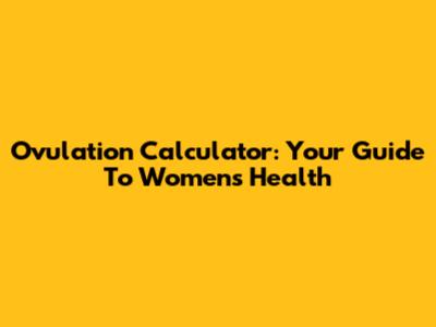 Ovulation Calculator: Your Guide To Women's Health