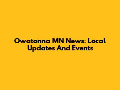 Owatonna MN News: Local Updates And Events