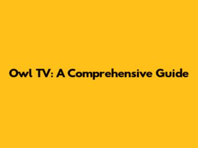 Owl TV: A Comprehensive Guide