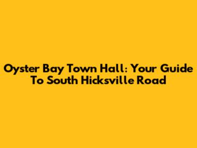 Oyster Bay Town Hall: Your Guide To South Hicksville Road