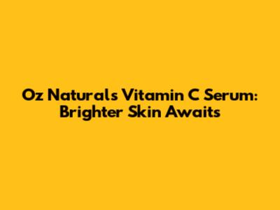 Oz Naturals Vitamin C Serum: Brighter Skin Awaits