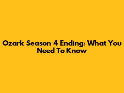 Ozark Season 4 Ending: What You Need To Know