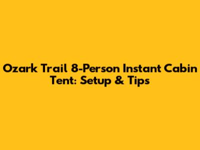 Ozark Trail 8-Person Instant Cabin Tent: Setup & Tips