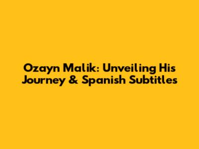 Ozayn Malik: Unveiling His Journey & Spanish Subtitles