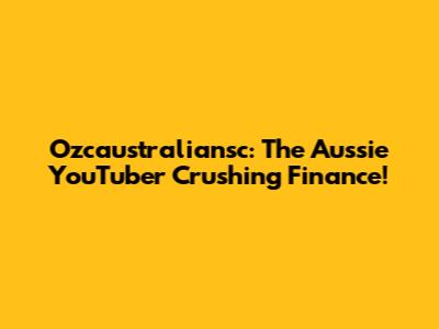 Ozcaustraliansc: The Aussie YouTuber Crushing Finance!
