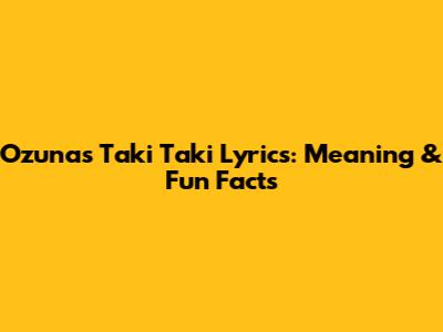 Ozuna's Taki Taki Lyrics: Meaning & Fun Facts