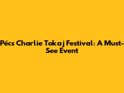 Pécs Charlie Tokaj Festival: A Must-See Event