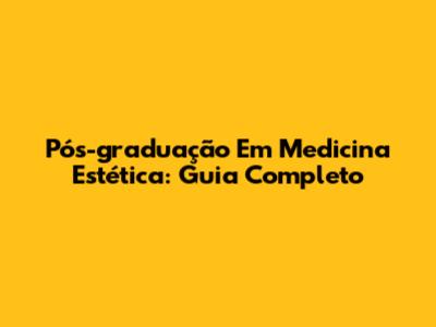 Pós-graduação Em Medicina Estética: Guia Completo