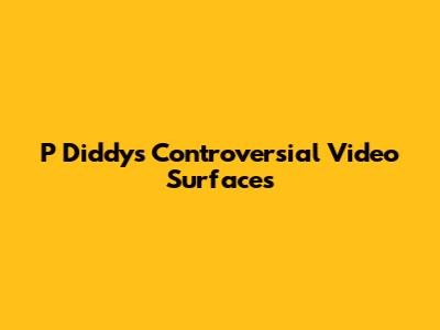 P Diddy's Controversial Video Surfaces