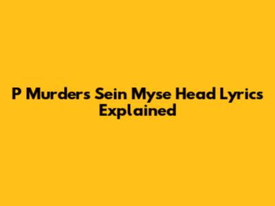 P Murder's "Sein Myse Head" Lyrics Explained