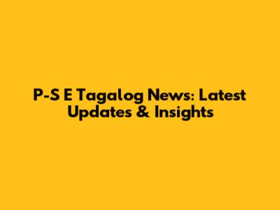 P-S E Tagalog News: Latest Updates & Insights