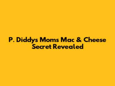 P. Diddy's Mom's Mac & Cheese Secret Revealed